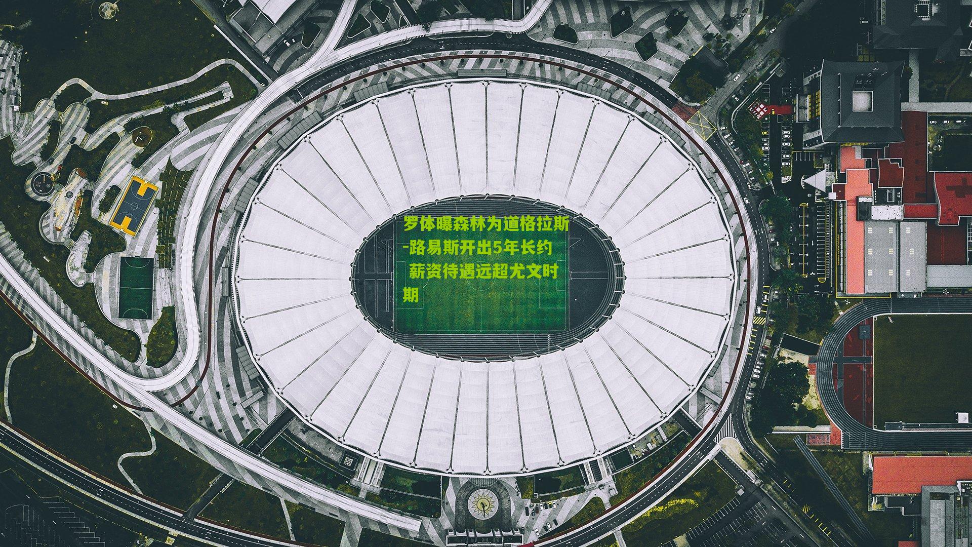 罗体曝森林为道格拉斯-路易斯开出5年长约 薪资待遇远超尤文时期