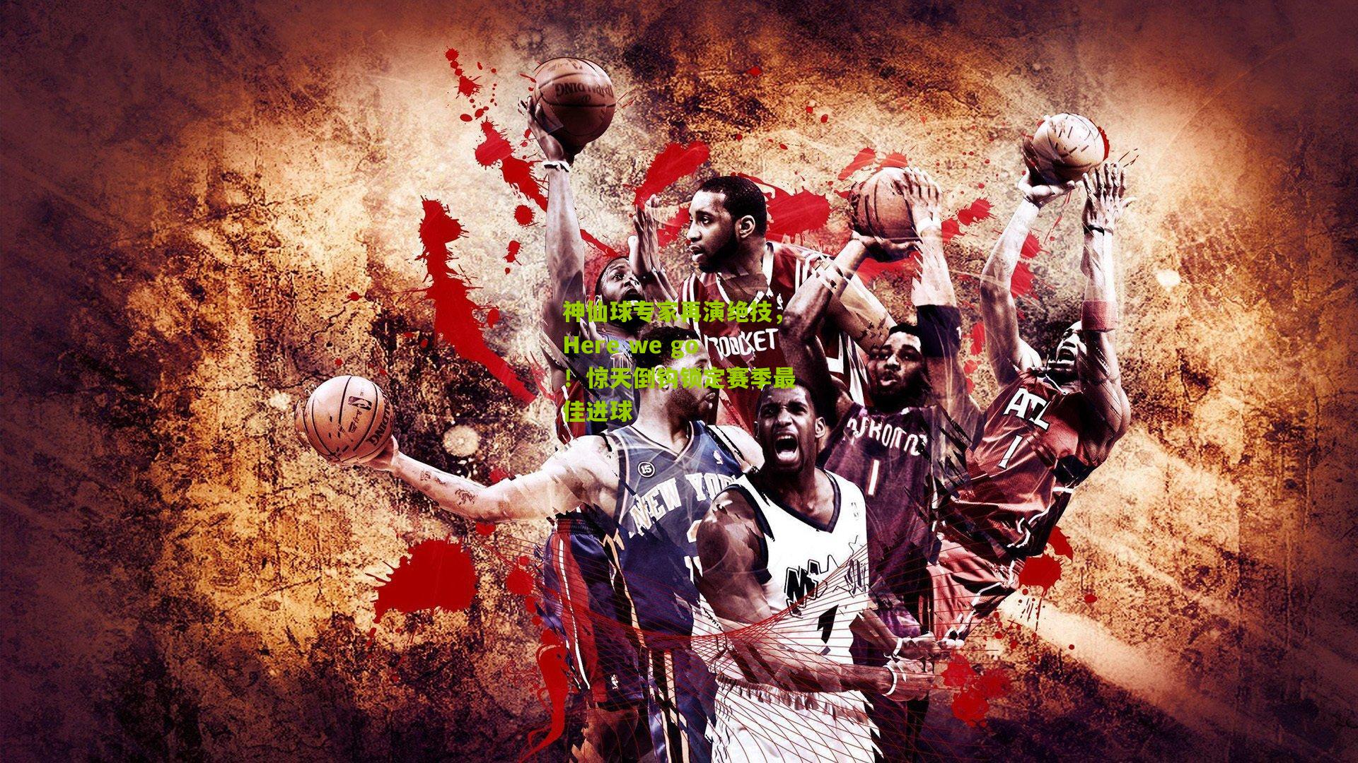 神仙球专家再演绝技，Here we go！惊天倒钩锁定赛季最佳进球