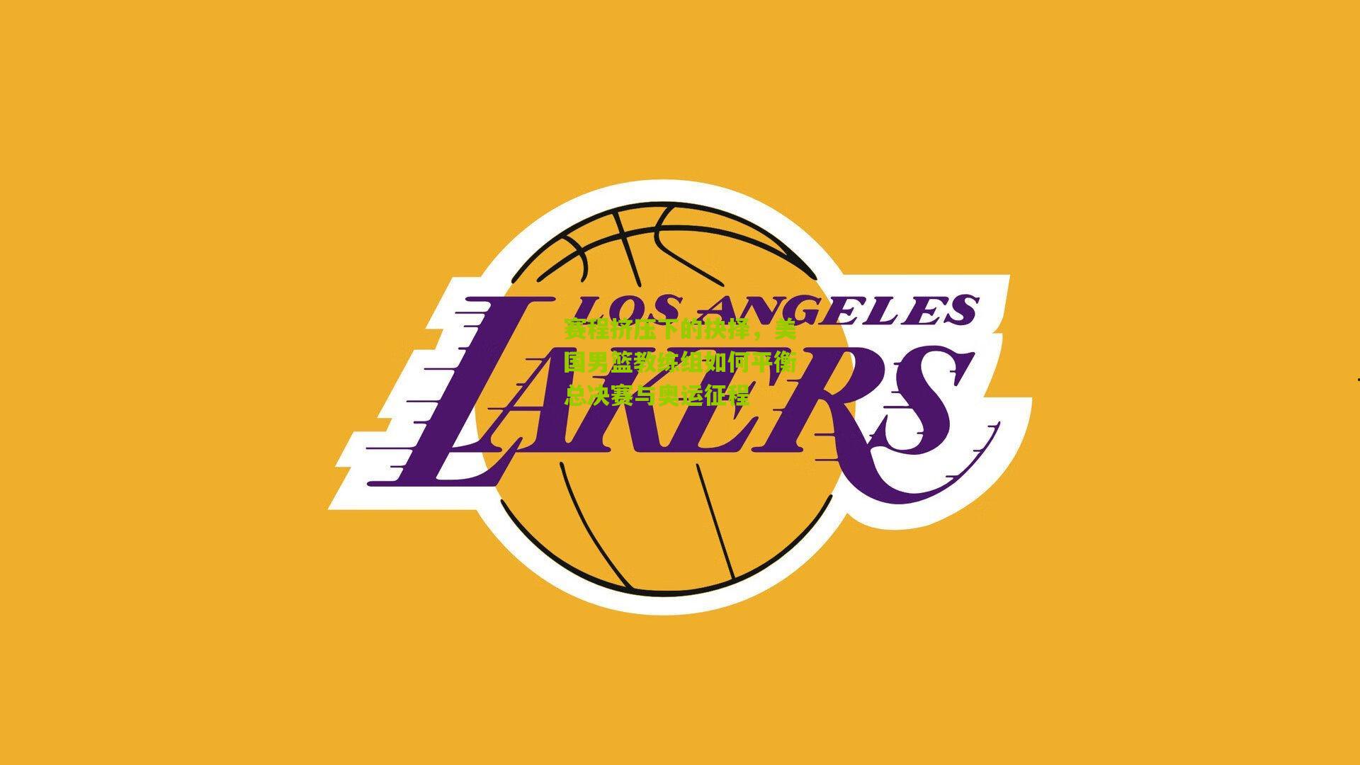 赛程挤压下的抉择，美国男篮教练组如何平衡总决赛与奥运征程