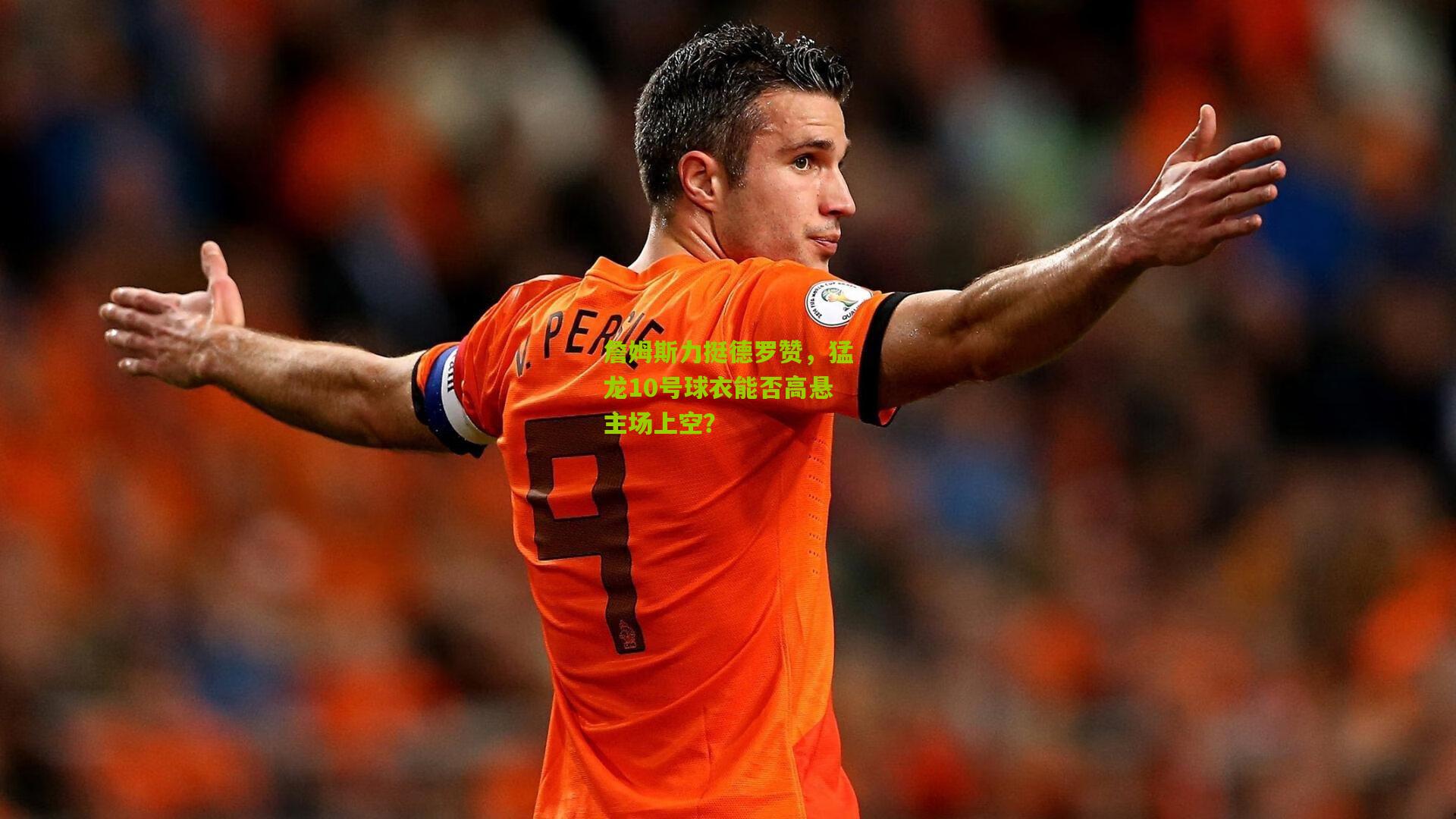 詹姆斯力挺德罗赞，猛龙10号球衣能否高悬主场上空？