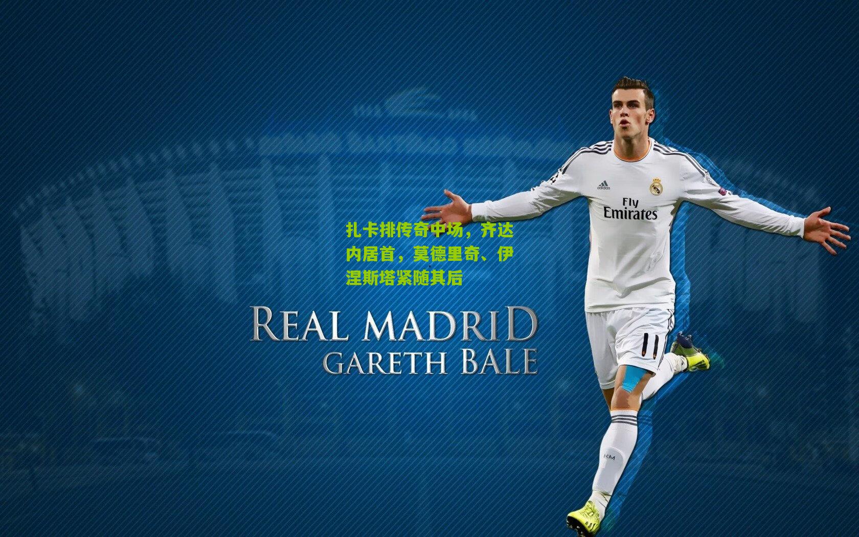 扎卡排传奇中场，齐达内居首，莫德里奇、伊涅斯塔紧随其后