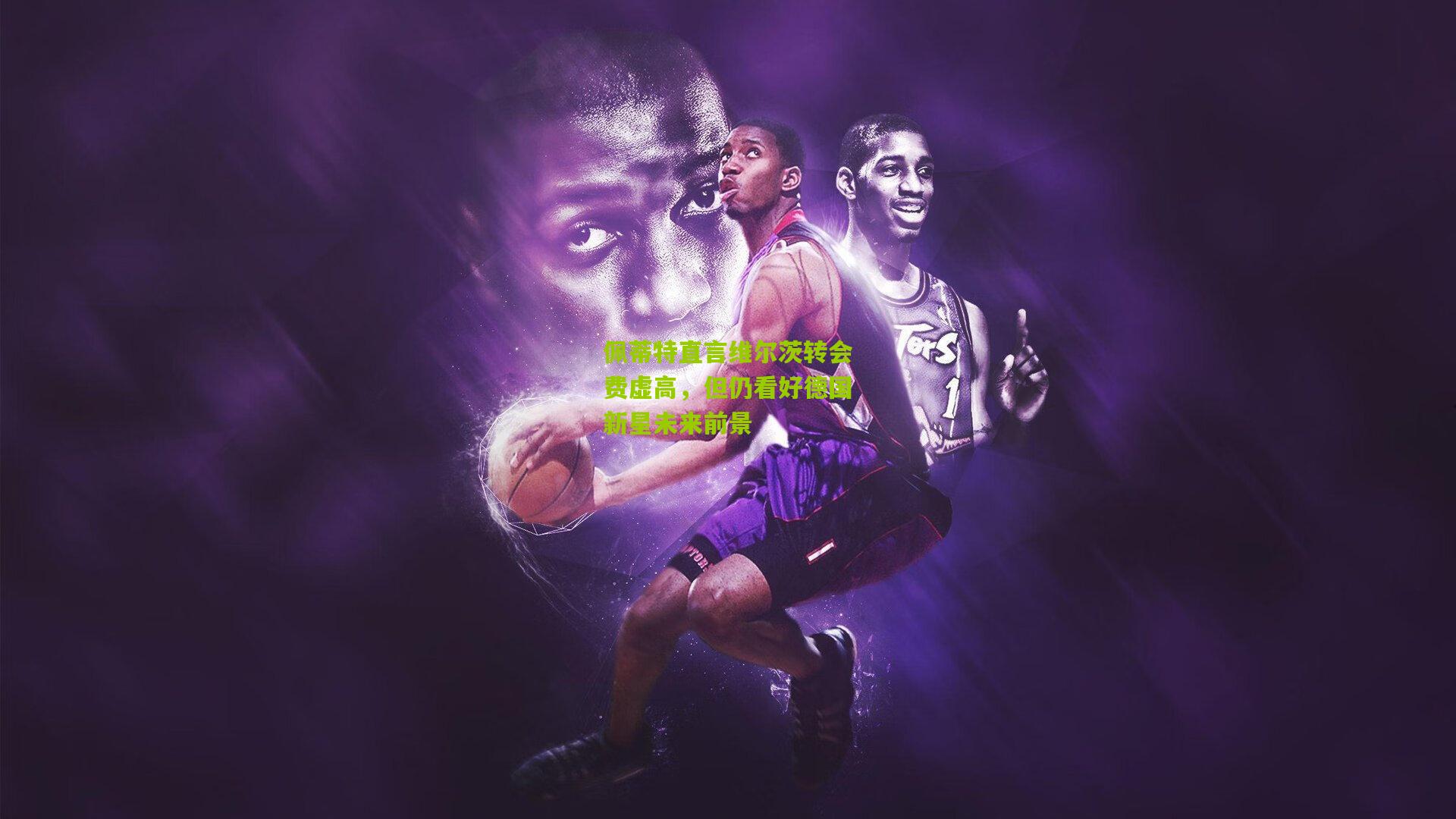 佩蒂特直言维尔茨转会费虚高，但仍看好德国新星未来前景