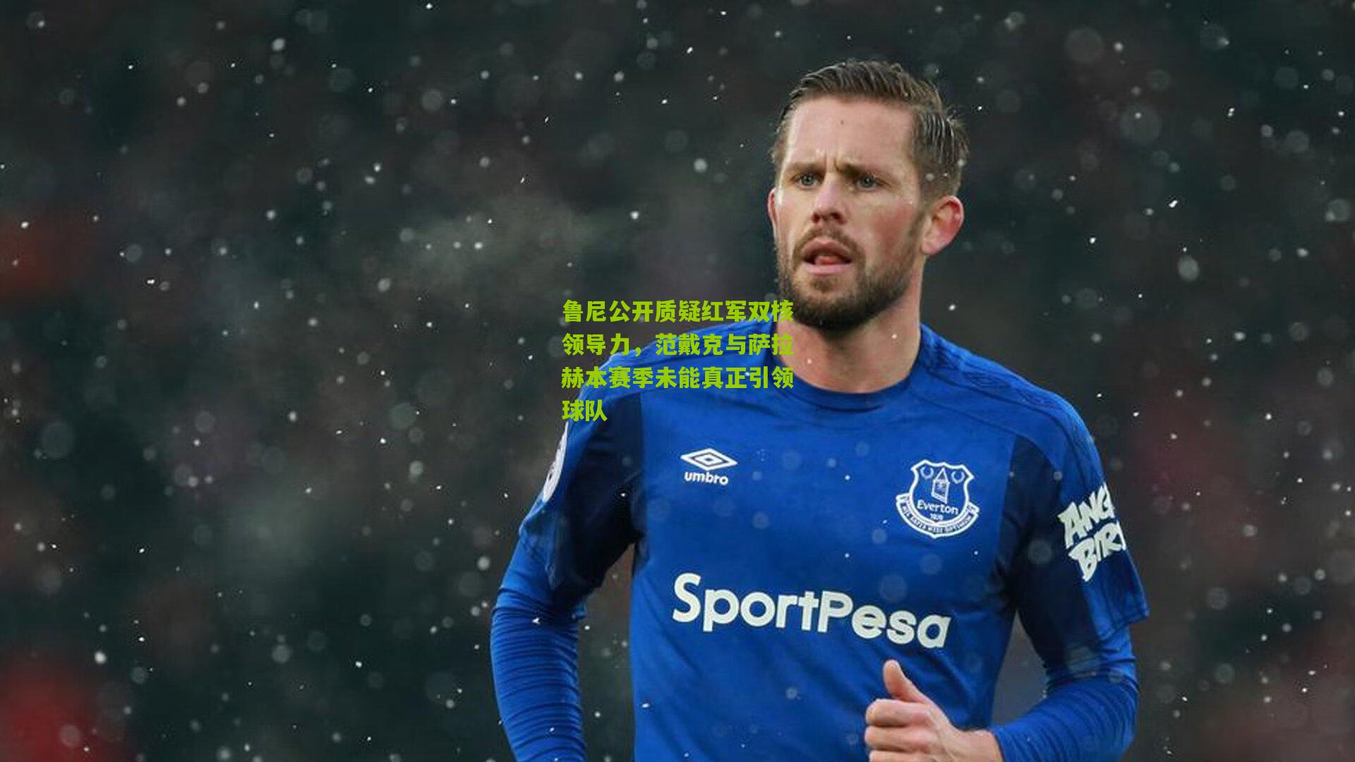 鲁尼公开质疑红军双核领导力，范戴克与萨拉赫本赛季未能真正引领球队