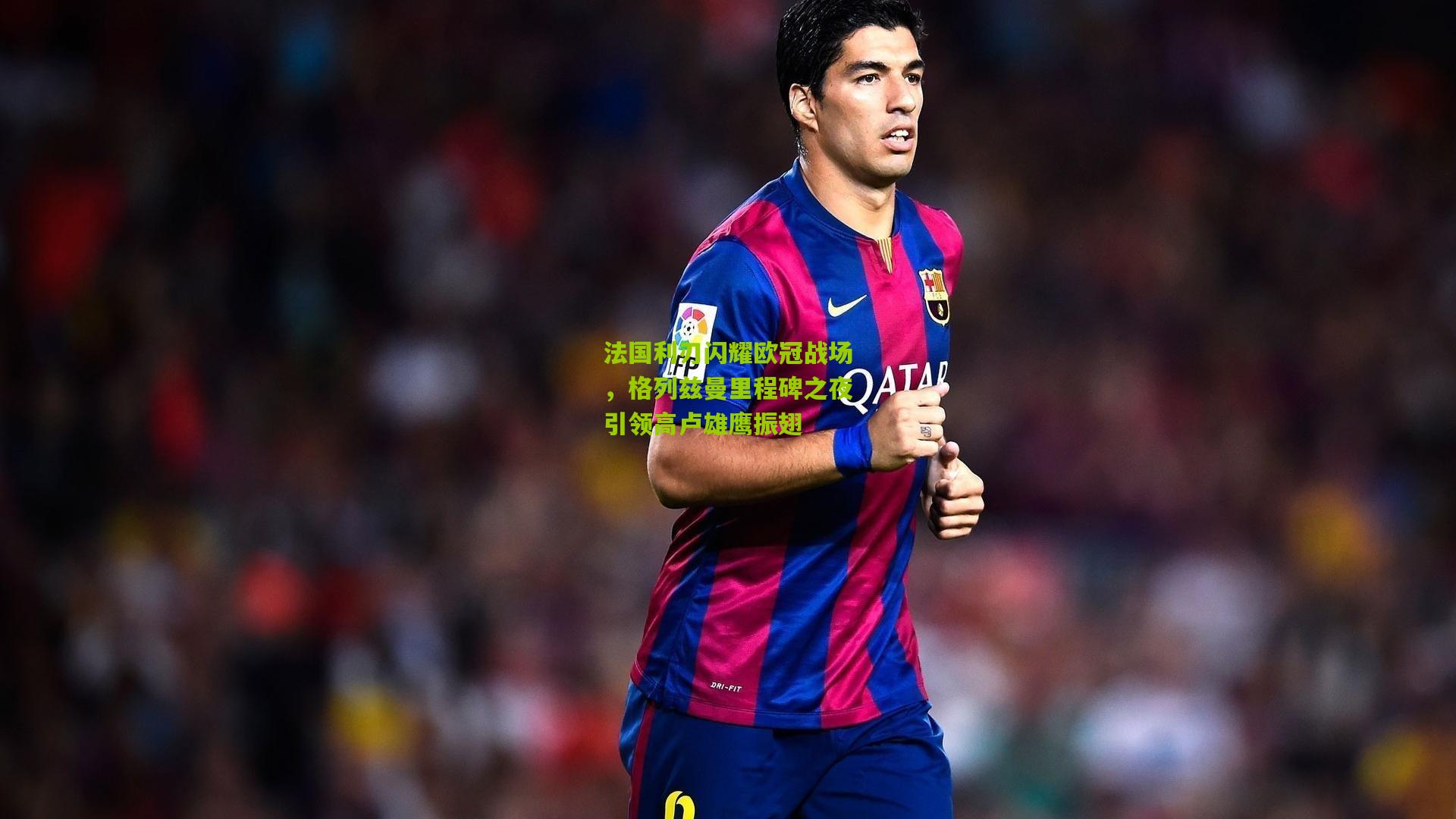 法国利刃闪耀欧冠战场，格列兹曼里程碑之夜引领高卢雄鹰振翅