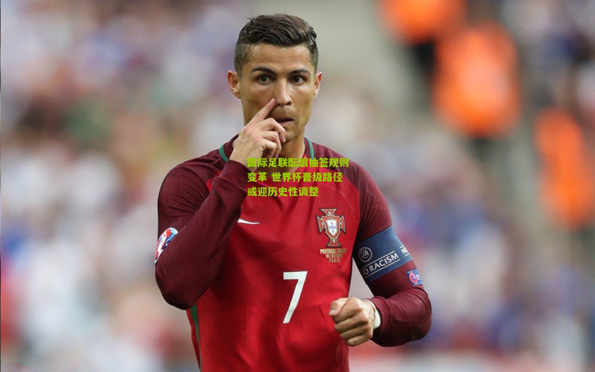 国际足联酝酿抽签规则变革 世界杯晋级路径或迎历史性调整