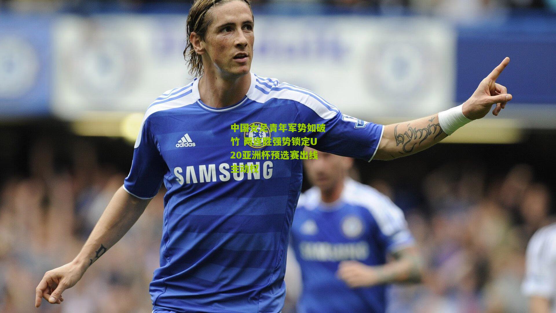 中国女足青年军势如破竹 两连胜强势锁定U20亚洲杯预选赛出线主动权