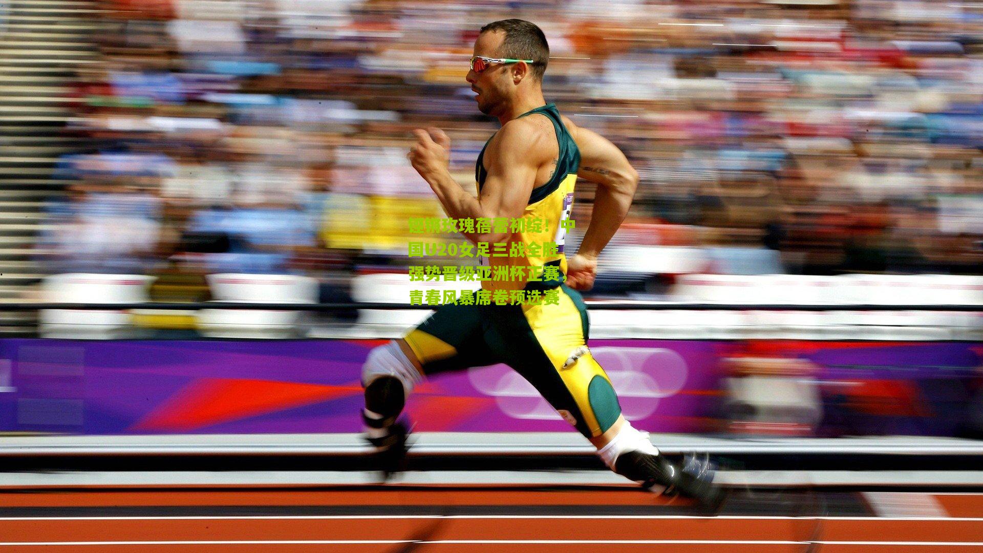 铿锵玫瑰蓓蕾初绽！中国U20女足三战全胜强势晋级亚洲杯正赛，青春风暴席卷预选赛