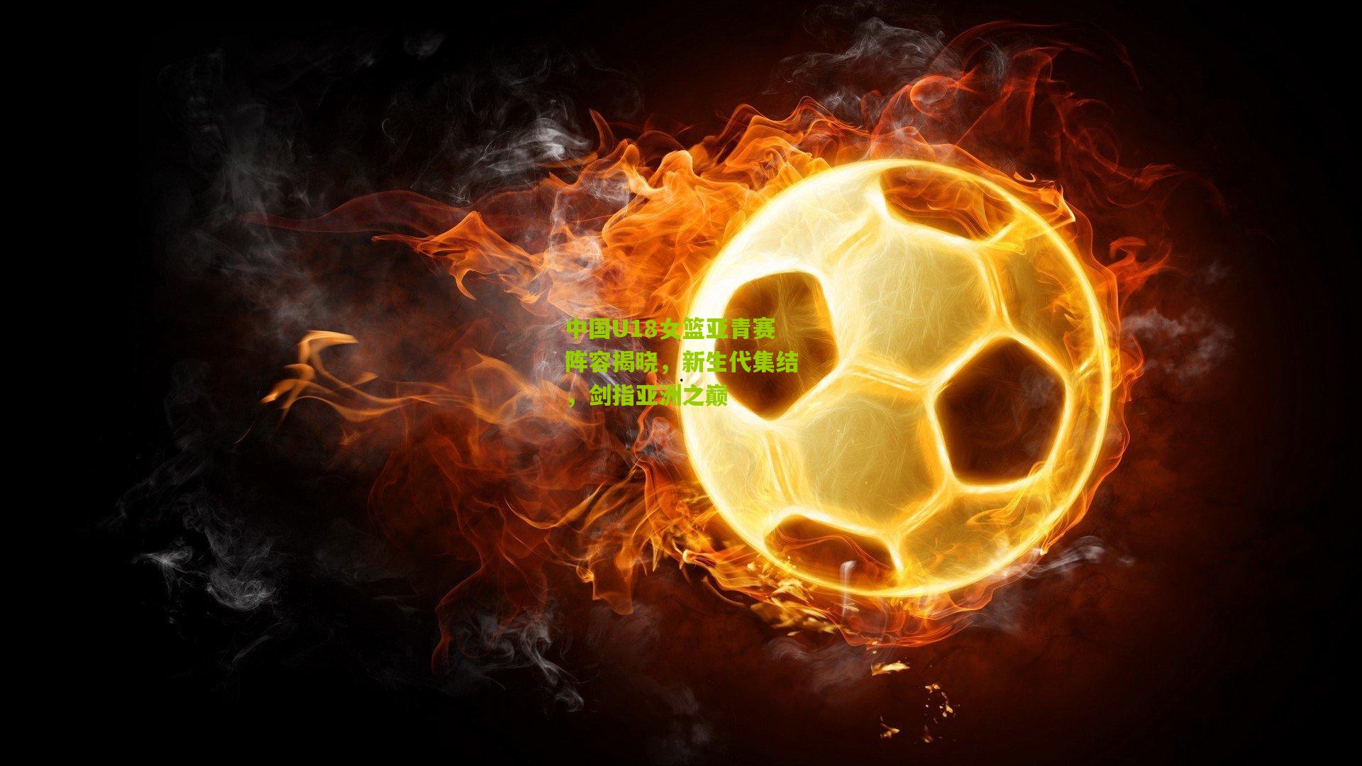 中国U18女篮亚青赛阵容揭晓，新生代集结，剑指亚洲之巅