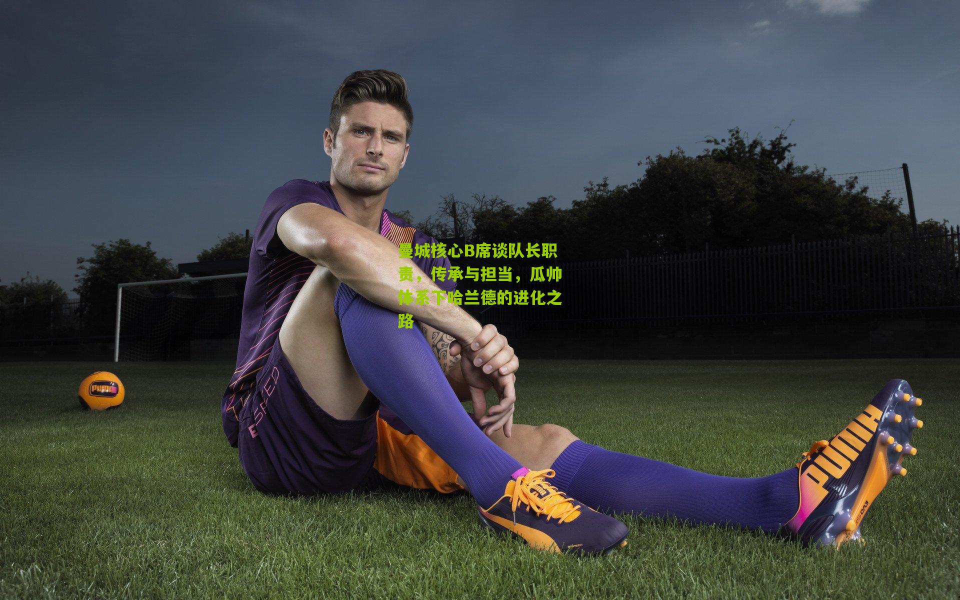 曼城核心B席谈队长职责,传承与担当,瓜帅体系下哈兰德的进化之路