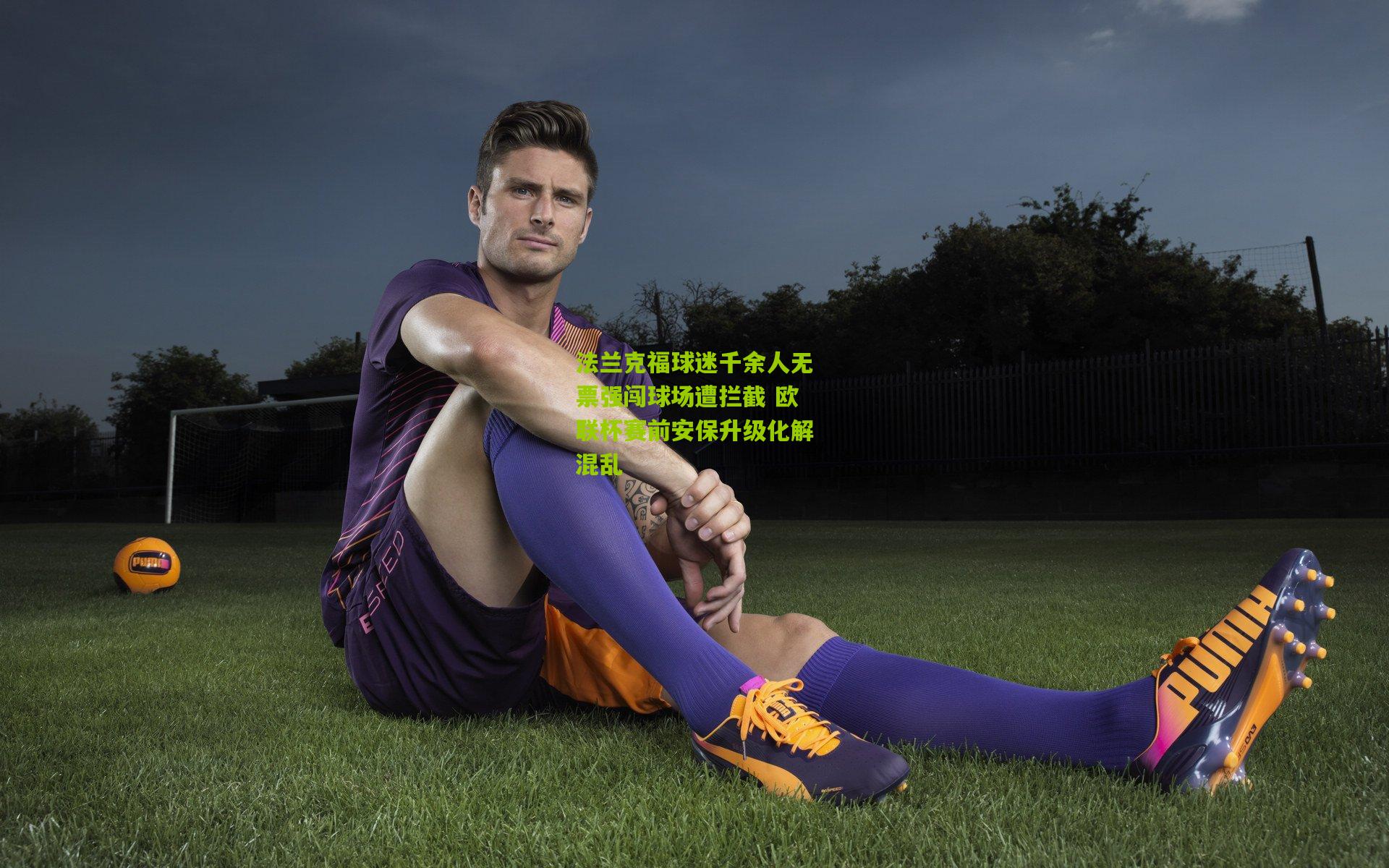 法兰克福球迷千余人无票强闯球场遭拦截 欧联杯赛前安保升级化解混乱