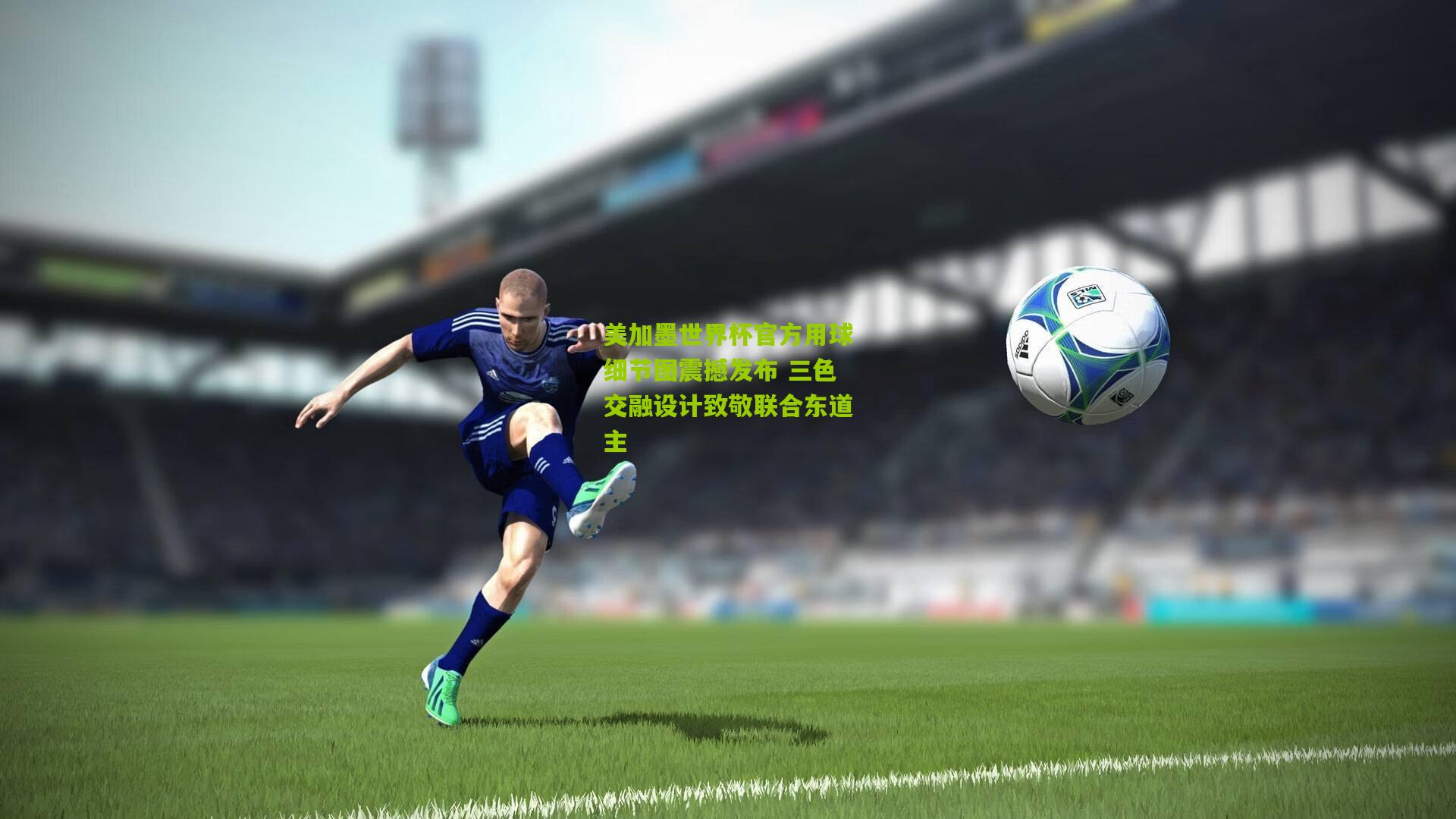 美加墨世界杯官方用球细节图震撼发布 三色交融设计致敬联合东道主
