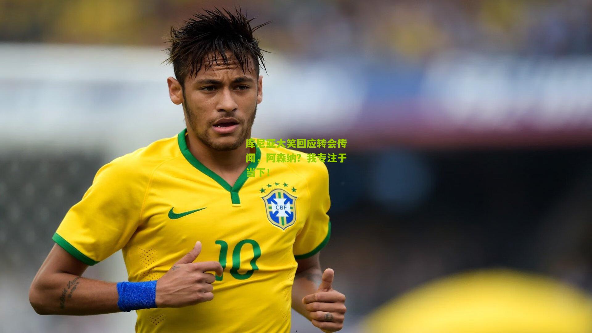 库尼亚大笑回应转会传闻，阿森纳？我专注于当下！